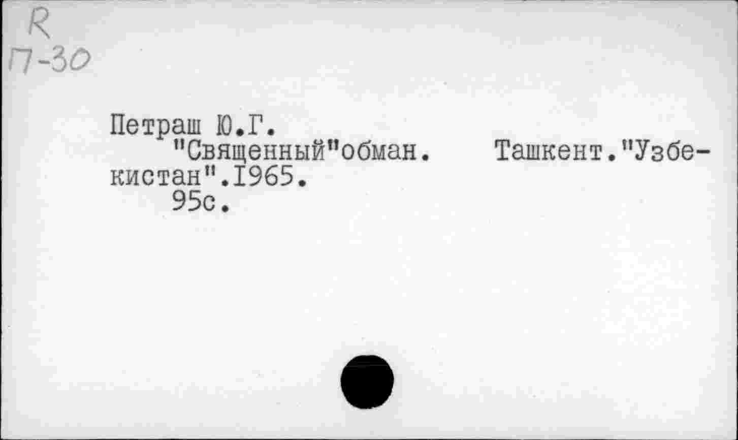 ﻿п-ъо
Петраш Ю.Г.
”Священный”обман. кистан”.1965.
95с.
Ташкент."Узбе-